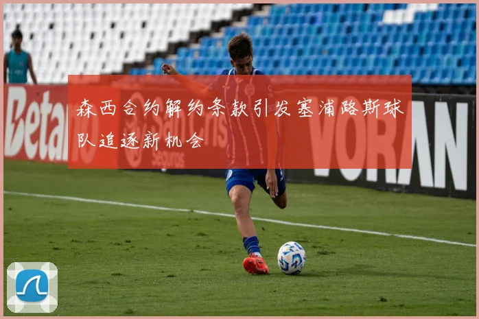 森西合约解约条款引发塞浦路斯球队追逐新机会