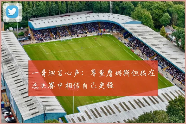 一哥坦言心声：尊重詹姆斯但我在总决赛中相信自己更强