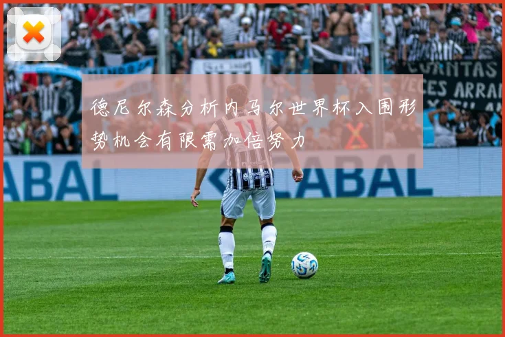 德尼尔森分析内马尔世界杯入围形势机会有限需加倍努力