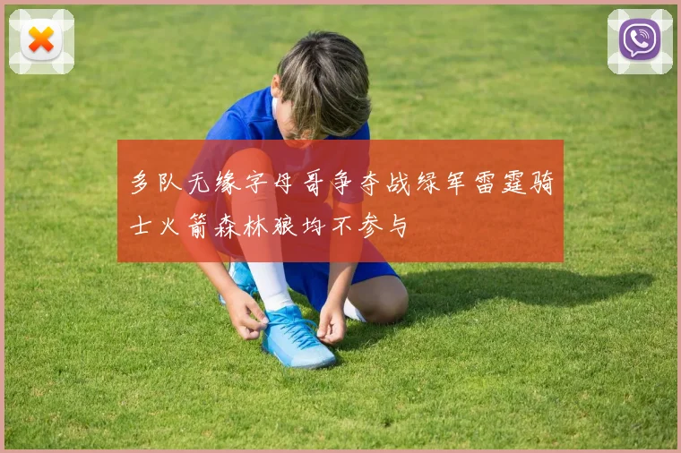 多队无缘字母哥争夺战绿军雷霆骑士火箭森林狼均不参与